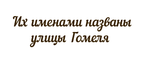 Их именами названы улицы Гомеля